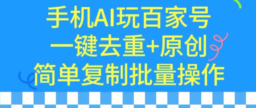 用手机AI玩百家号,一键去重+原创,简单复制批量操作【揭秘】-风淘社