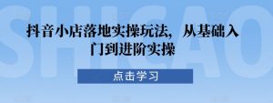 抖音小店落地实操玩法,从基础入门到进阶实操-风淘社