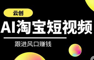 云创-AI短视频系列课程,快速理解带货短视频+AI运用-风淘社