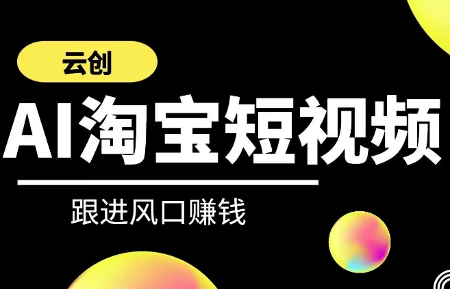 云创-AI短视频系列课程,快速理解带货短视频+AI运用-风淘社