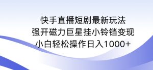快手直播短剧最新玩法,强开磁力巨星挂小铃铛变现,小白轻松操作日入1000+【揭秘】-风淘社