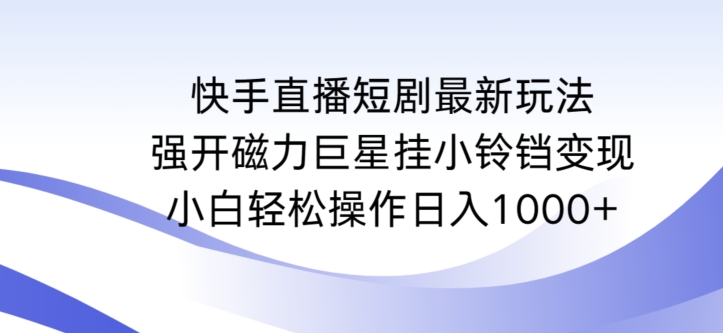 快手直播短剧最新玩法,强开磁力巨星挂小铃铛变现,小白轻松操作日入1000+【揭秘】-风淘社