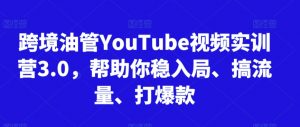 跨境油管YouTube视频实训营3.0,帮助你稳入局、搞流量、打爆款-风淘社