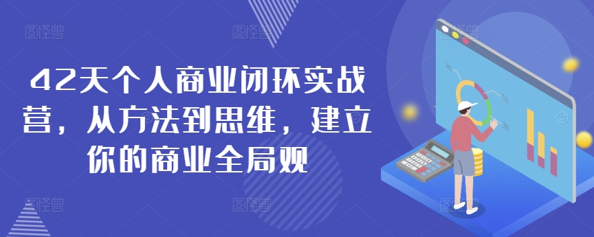 42天个人商业闭环实战营,从方法到思维,建立你的商业全局观-风淘社