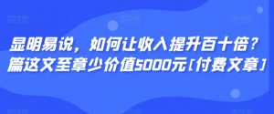 显明易说，如何让收入提升百十倍？‮篇这‬文‮至章‬少价值5000元[付费文章]-风淘社
