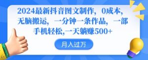 2024最新抖音图文制作，0成本，无脑搬运，一分钟一条作品【揭秘】-风淘社