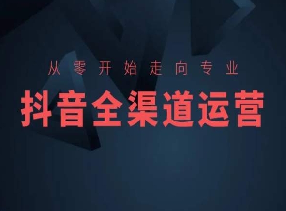 从零开始走向专业,抖音全渠道运营,抖音电商培训-风淘社