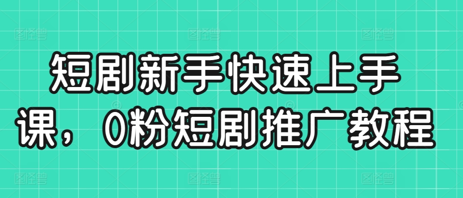 短剧新手快速上手课，0粉短剧推广教程-风淘社