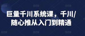 巨量千川系统课,千川/随心推从入门到精通-风淘社