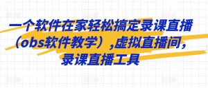 一个软件在家轻松搞定录课直播(obs软件教学),虚拟直播间,录课直播工具-风淘社