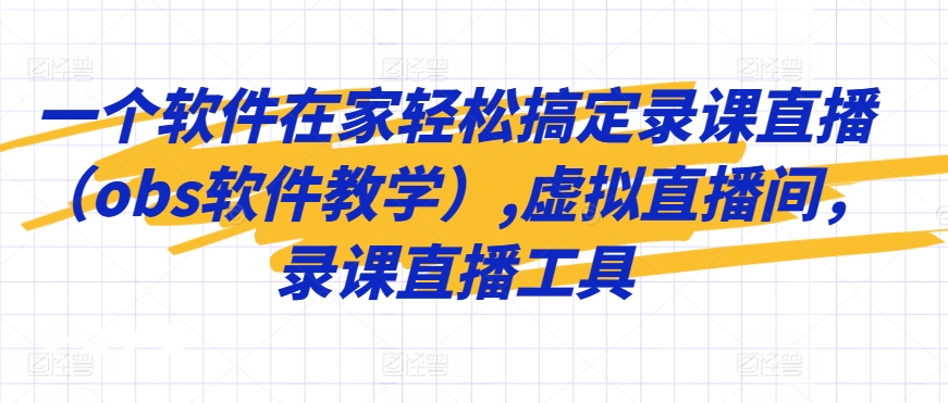 一个软件在家轻松搞定录课直播(obs软件教学),虚拟直播间,录课直播工具-风淘社