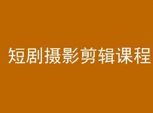 短剧摄影剪辑课程,剪映剪辑教程-风淘社