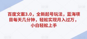 百度文案3.0,全新起号玩法,蓝海项目每天几分钟,轻松实现月入过万,小白轻松上手【揭秘】-风淘社