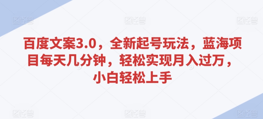 百度文案3.0,全新起号玩法,蓝海项目每天几分钟,轻松实现月入过万,小白轻松上手【揭秘】-风淘社