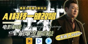 视频最新玩法，AI一键改唱影视解说，刷爆全网流量，日入2000＋，全平台通用【揭秘】-风淘社