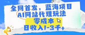 全网首发,蓝海项目,AI网站代理玩法,零成本日收入1-3千+【揭秘】-风淘社