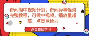 奇闻阁中视频计划，奇闻异事怪谈完整教程，可做中视频，播放量超高，点赞巨给力-风淘社