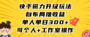 快手磁力升级玩法，自布局撸收益，单人单日300+，个人工作室均可操作【揭秘】-风淘社