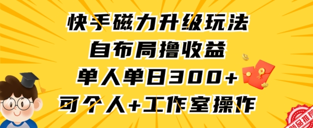 快手磁力升级玩法，自布局撸收益，单人单日300+，个人工作室均可操作【揭秘】-风淘社