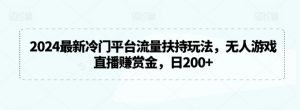 2024最新冷门平台流量扶持玩法，无人游戏直播赚赏金，日200+【揭秘】-风淘社