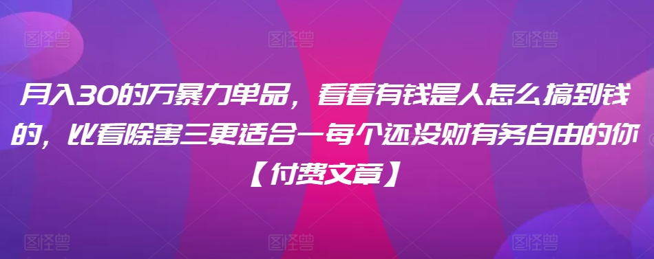 月入30的万暴力单品,看看有钱是人怎么搞到钱的,比看除害三更适合一每个还没财有务自由的你【付费文章】-风淘社