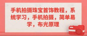 手机拍摄珠宝首饰教程,系统学习,手机拍摄,简单易学,布光原理-风淘社