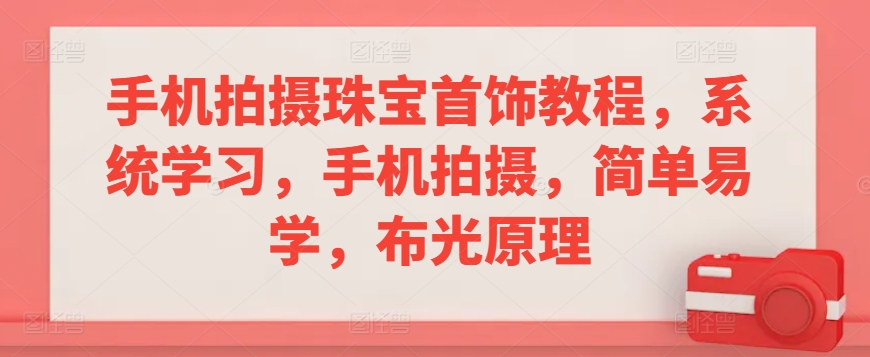 手机拍摄珠宝首饰教程，系统学习，手机拍摄，简单易学，布光原理-风淘社
