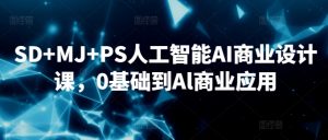 SD+MJ+PS人工智能AI商业设计课,0基础到Al商业应用-风淘社