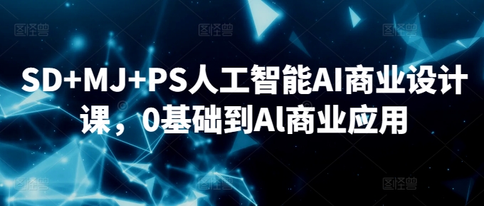 SD+MJ+PS人工智能AI商业设计课,0基础到Al商业应用-风淘社