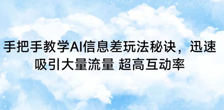 手把手教学AI信息差玩法秘诀,迅速吸引大量流量,超高互动率【揭秘】-风淘社