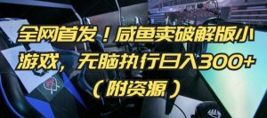 全网首发!咸鱼卖破解版小游戏,无脑执行日入300+(附资源)【揭秘】-风淘社