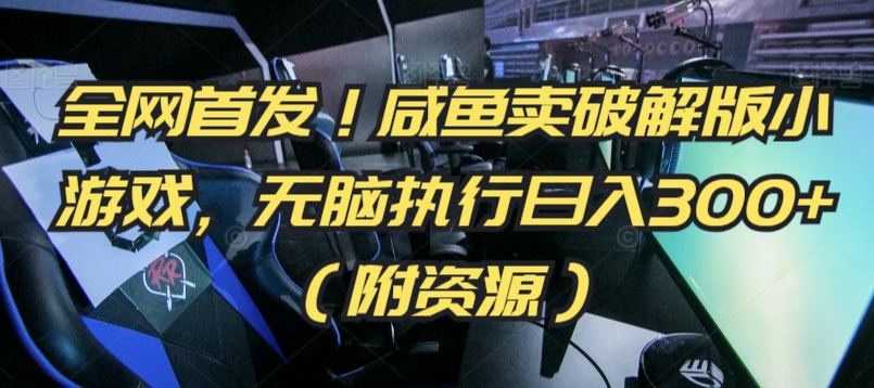 全网首发！咸鱼卖破解版小游戏，无脑执行日入300+（附资源）【揭秘】-风淘社