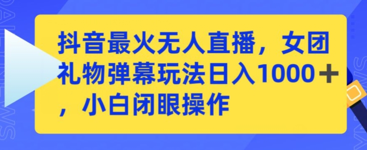 抖音最火无人直播，女团礼物弹幕玩法，日赚一千＋，小白闭眼操作【揭秘】-风淘社