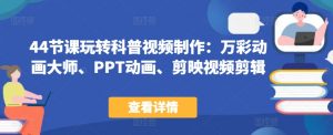 44节课玩转科普视频制作:万彩动画大师、PPT动画、剪映视频剪辑,一课搞定科普视频制作-风淘社