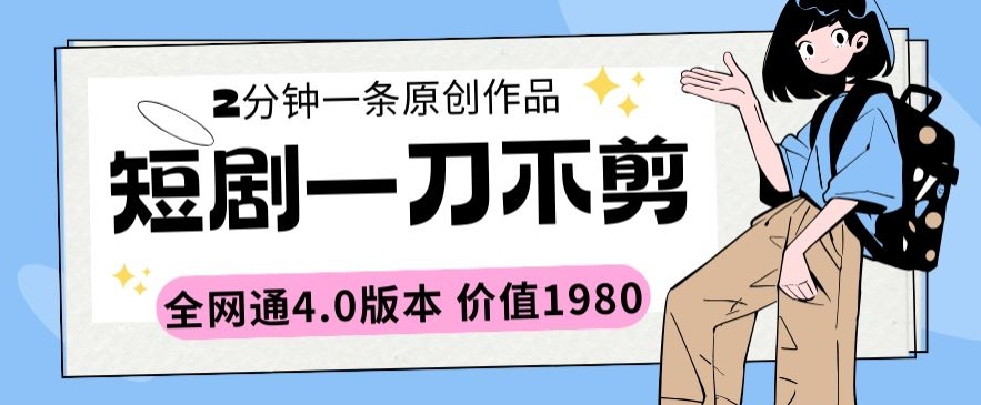 短剧一刀不剪2分钟一条全网通4.0版本价值1980【揭秘】-风淘社