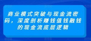 商业模式突破与现金流密码,深度剖析赚钱值钱融钱的现金流底层逻辑-风淘社