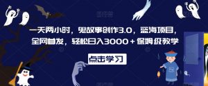 一天两小时,鬼故事创作3.0,蓝海项目,全网首发,轻松日入3000+保姆级教学【揭秘】-风淘社
