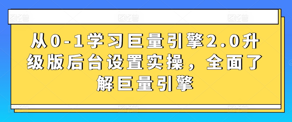 从0-1学习巨量引擎2.0升级版后台设置实操,全面了解巨量引擎-风淘社