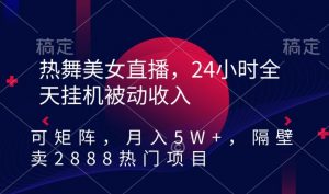 热舞美女直播,24小时全天挂机被动收入,可矩阵,月入5W+,隔壁卖2888热门项目【揭秘】-风淘社