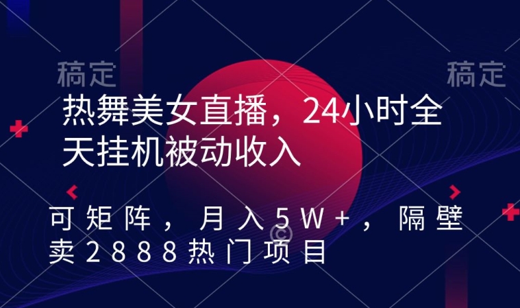 热舞美女直播,24小时全天挂机被动收入,可矩阵,月入5W+,隔壁卖2888热门项目【揭秘】-风淘社