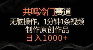 共鸣冷门赛道，无脑操作，一分钟一条视频，日入1000+【揭秘】-风淘社