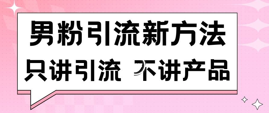 男粉引流新方法日引流100多个男粉只讲引流不讲产品不违规不封号【揭秘】-风淘社