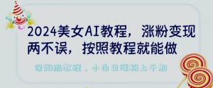 2024美女AI教程,涨粉变现两不误,按照教程制作就能做,平台低概率检测出是AI制作【揭秘】-风淘社