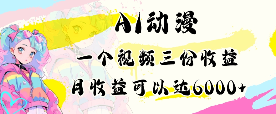 AI动漫教程做一个视频三份收益当月可产出6000多的收益小白可操作【揭秘】-风淘社