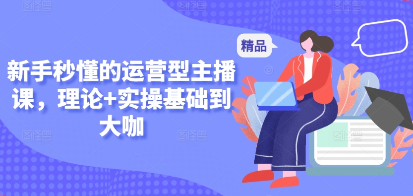 新手秒懂的运营型主播课，理论+实操基础到大咖-风淘社
