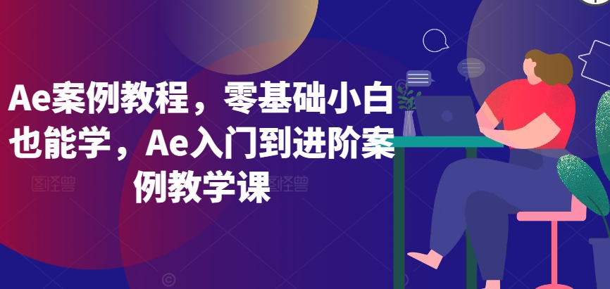 Ae案例教程,零基础小白也能学,Ae入门到进阶案例教学课-风淘社