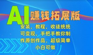 AI赚钱拓展版，安装，教程，收徒统统可变现，手把手教你制作原创作品，超级简单，小白可做【揭秘】-风淘社