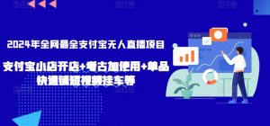 2024年全网最全支付宝无人直播项目,支付宝小店开店+考古加使用+单品快速铺短视频挂车等【揭秘】-风淘社