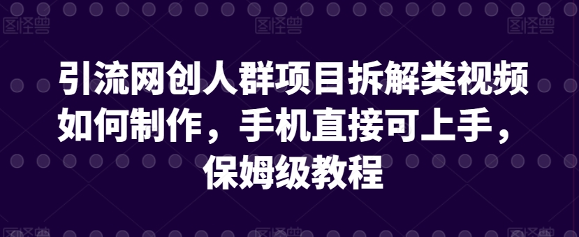 引流网创人群项目拆解类视频如何制作，手机直接可上手，保姆级教程【揭秘】-风淘社