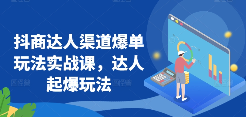 抖商达人渠道爆单玩法实战课,达人起爆玩法-风淘社